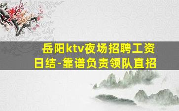 岳阳ktv夜场招聘工资日结-靠谱负责领队直招