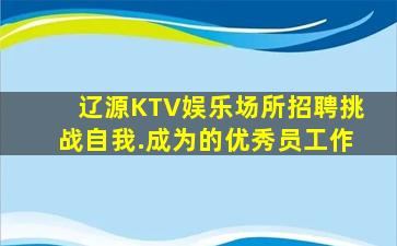 辽源KTV娱乐场所招聘挑战自我.成为的优秀员工作